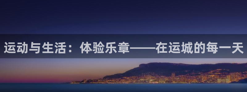谈球吧体育：运动与生活：体验乐章——在运城的每一天