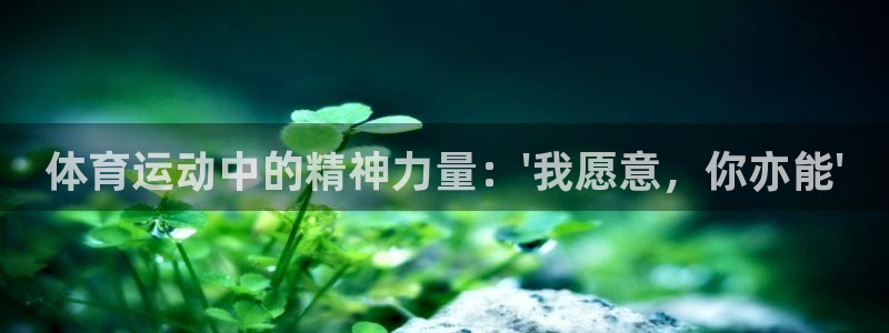 谈球吧体育：体育运动中的精神力量：\'我愿意，你亦能\'