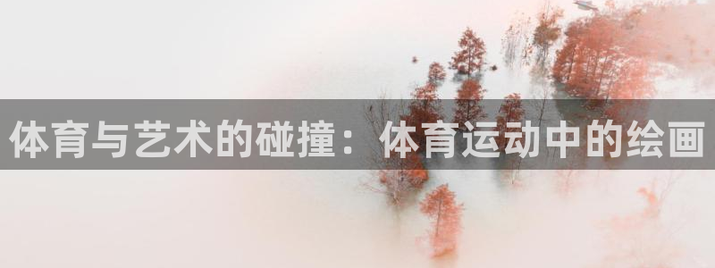 谈球吧体育：体育与艺术的碰撞：体育运动中的绘画